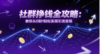 社群挣钱全攻略：教你从0到1轻松实现引流变现_微雨项目网