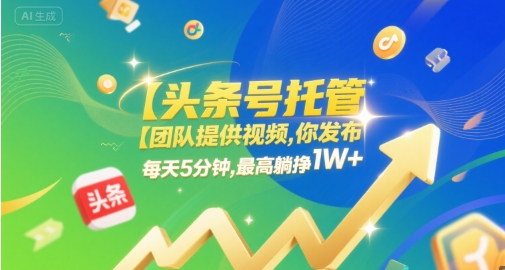 【头条号托管 】团队提供视频，你发布，每天5分钟，最高躺挣1W+【揭秘】_微雨项目网