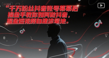 千万粉丝抖音账号幕后操盘手教你如何做抖音，掘金短视频自建流量池_微雨项目网