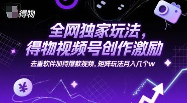全网独家玩法，得物视频号创作激励 去重软件加持爆款视频，矩阵玩法月入几个w【揭秘】_微雨项目网