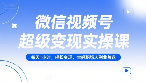 微信视频号超级变现实操课，每天1小时，轻松变现，宝妈职场人副业首选_微雨项目网