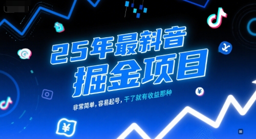 25年最新抖音掘金项目，非常简单，容易起号，干了就有收益那种_微雨项目网