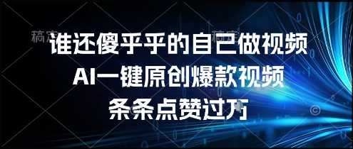 谁还傻乎乎的自己做视频？AI一键原创爆款视频，条条点赞过万，简单方便，好操作【揭秘】_微雨项目网
