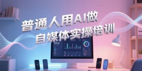 普通人用AI做自媒体实操培训，普通人一个人用ai做自媒体，视频制作、短视频引流、直播带货，轻松入门_微雨项目网