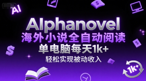 AIphanovel海外小说全自动阅读，单电脑每天1k+，轻松实现被动收入【揭秘】_微雨项目网
