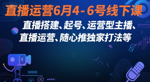 直播运营6月4-6号线下课，‬直播搭建、起号、运营型主播、直播运‬营、随心推独家打法等_微雨项目网
