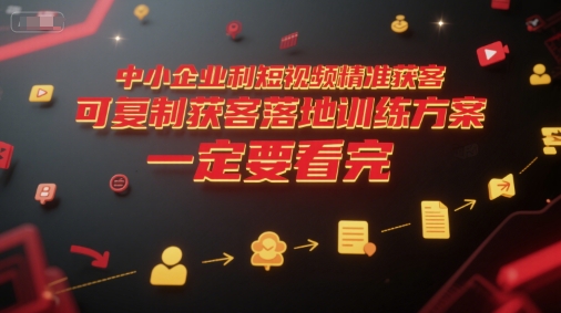 中小企业利用短视频精准获客，可复制获客落地训练方案，做好短视频，一定要看完_微雨项目网