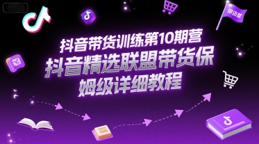 抖音带货训练第10期营，抖音精选联盟带货保姆级详细教程_微雨项目网