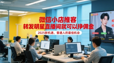 微信小店推客，转发明星直播间就可以挣佣金，2025新机遇，普通人的最佳机会_微雨项目网