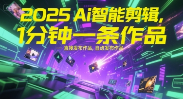 2025Ai智能剪辑，不需要剪辑，直接发布作品，自动剪辑，1分钟一条作品_微雨项目网