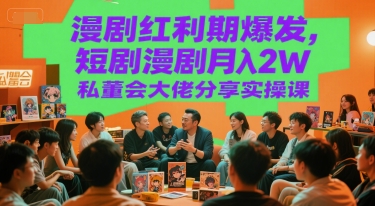 漫剧红利期爆发，短剧漫剧月入2W私董会大佬分享实操课_微雨项目网