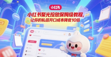小红书聚光投放保姆级教程，让你的私信开口成本降低10倍_微雨项目网
