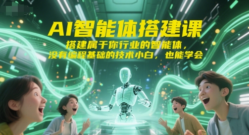 AI智能体搭建课，搭建属于你行业的智能体，没有编程基础的技术小白，也能学会_微雨项目网