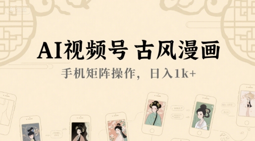 AI视频号古风漫画，手机矩阵操作，日入1k+_微雨项目网