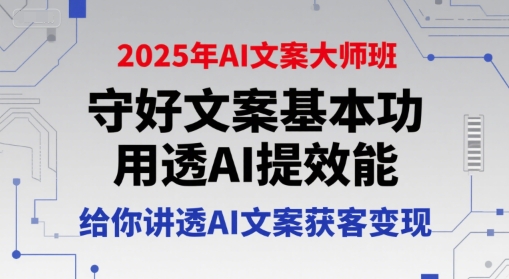 2025年AI文案大师班，守好文案基本功，用透AI提效能，给你讲透AI文案获客变现_微雨项目网