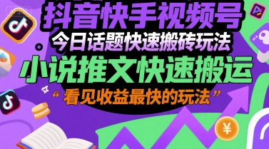 抖音快手视频号今日话题快速搬砖玩法，小说推文快速搬运，看见收益最快的玩法_微雨项目网