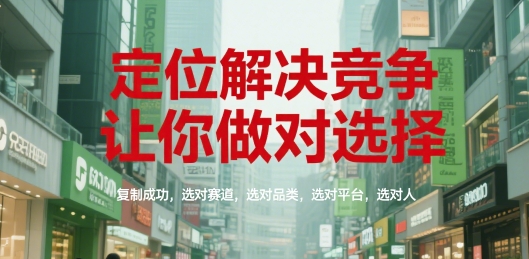 定位解决竞争，让你做对选择，复制成功，选对赛道，选对品类，选对平台，选对人_微雨项目网