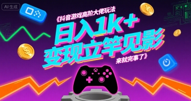 抖音游戏高阶大佬玩法，日入1k+，变现立竿见影，来就完事了【揭秘】_微雨项目网