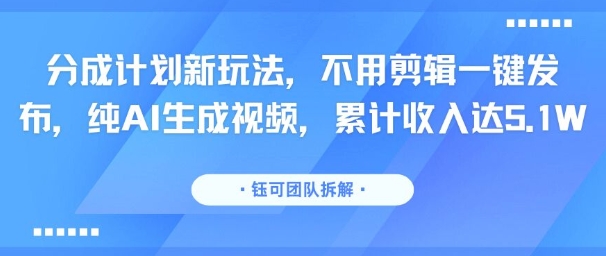 分成计划新玩法，不用剪辑一键发布，纯AI生成视频，累计收入达5.1W_微雨项目网