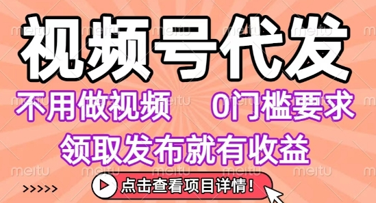 视频号代发，不用剪辑不用做视频，0门槛要求，领取发布就有收益，任务没有无上限，小白轻松上手【揭秘】_微雨项目网
