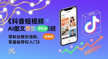 抖音短视频AI图文带货实操班，零粉丝教你涨粉，零基础带你入门_微雨项目网