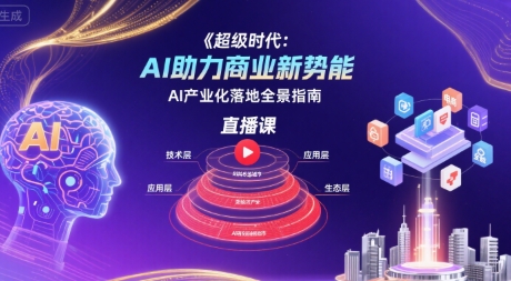 超级时代：AI助力商业新势能直播课，AI产业化落地全景指南_微雨项目网