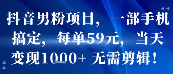 抖音男粉项目，一部手机搞定，每单59米，当天变现1k+  无需剪辑_微雨项目网