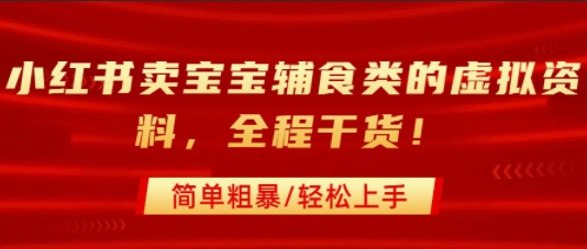 小红书卖宝宝辅食类的虚拟资料，从引流到私域变现，全程干货，简单粗暴，轻松上手_微雨项目网