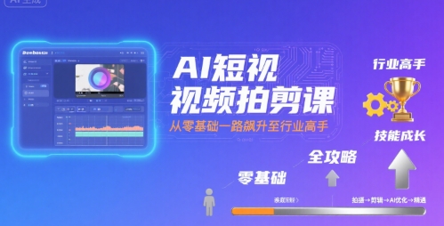 AI短视频拍剪课，全攻略到精通，带你从零基础一路飙升至行业高手_微雨项目网