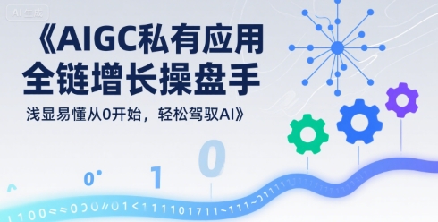 AIGC私有化应用全链增长操盘手，浅显易懂从0开始，轻松驾驭AI_微雨项目网