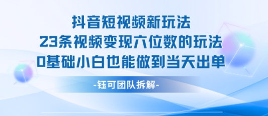 抖音短视频新玩法，23条视频变现六位数，0基础小白也能做到当天出单_微雨项目网