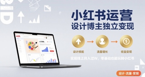 小红书运营设计博主独立变现，实现线上月入过W，零基础也能玩转小红书_微雨项目网