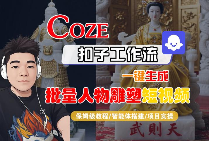 Coze扣子工作流一键生成批量人物雕塑短视频，保姆级教程-智能体搭建-项目实操_微雨项目网