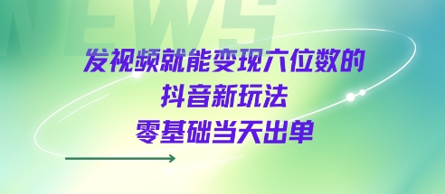 发视频就能变现六位数的抖音新玩法，0基础当天出单_微雨项目网