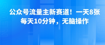 公众号流量主新赛道！一天8张，每天10分钟，无脑操作_微雨项目网