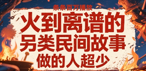 火到离谱的另类民间故事，条条百W播放，做的人超少_微雨项目网