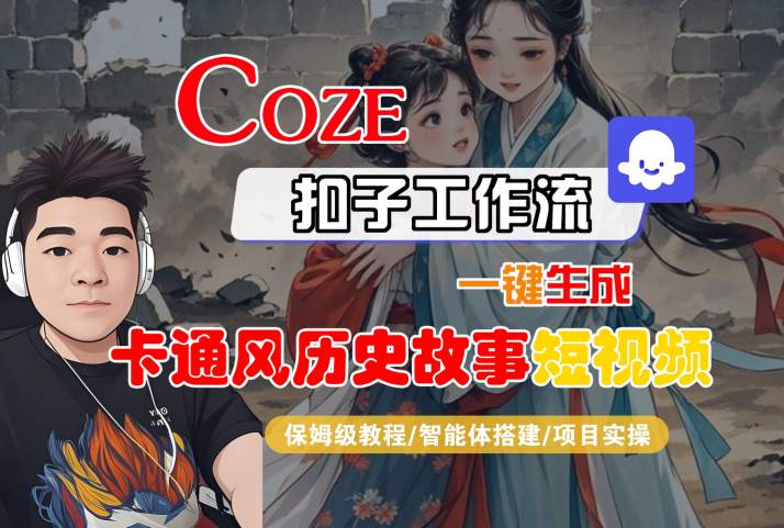 COZE扣子工作流一键生成卡通风历史故事短视频，保姆级教程-智能体搭建-项目实操_微雨项目网