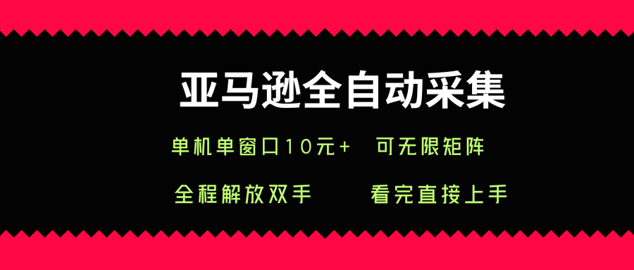 亚马逊全自动采集，单机单窗口一天10+，可无限矩阵去做【揭秘】_微雨项目网