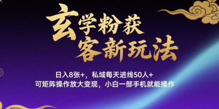 玄学粉获客新玩法日入8张+， 私域每天进线50人+，可矩阵操作放大变现，小白一部手机就能操作_微雨项目网