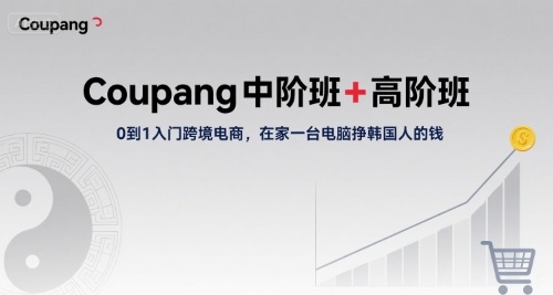 Coupang中阶班+高阶班，0到1入门跨境电商，在家一台电脑挣韩国人的钱_微雨项目网