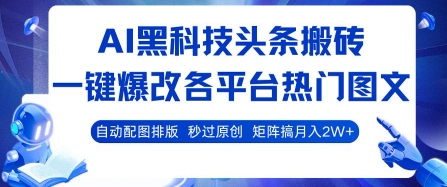 AI黑科技头条搬砖，一键爆改各平台热门图文 自动配图排版，秒过原创，矩阵搞月入2W+【揭秘】_微雨项目网