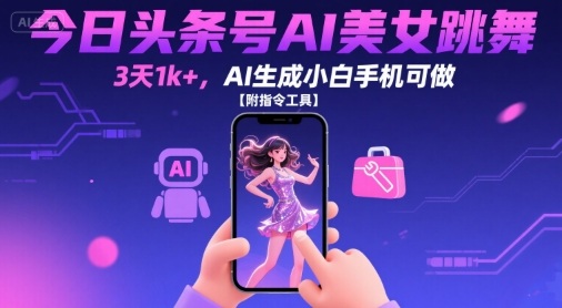 今日头条号AI美女跳舞，3天1k+，AI生成小白手机可做【附指令工具】_微雨项目网
