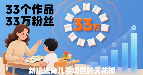 33个作品33W粉丝，育儿类项目的天花板，小白可操作_微雨项目网