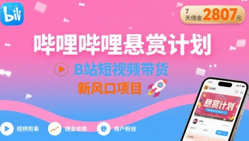 哔哩哔哩悬赏计划，B站短视频带货，7天佣金2807，新风口项目_微雨项目网