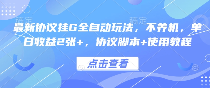 最新协议挂G全自动玩法，不用养机，单日收益2张+，协议脚本+使用教程【揭秘】_微雨项目网