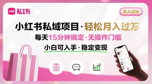 小红书私域项目 月入过W非常轻松 每天15分钟即可搞定，无任何操作门槛，小白可入手_微雨项目网