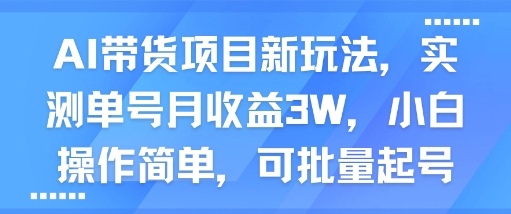 AI带货项目新玩法，实测单号月收益3W，小白操作简单，可批量起号_微雨项目网