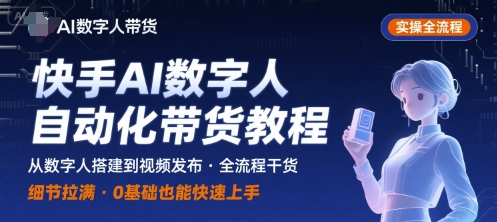 快手AI数字人自动化视频带货实操全流程，干货满满，细节拉满_微雨项目网