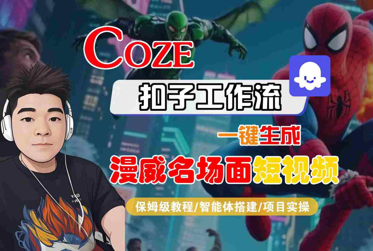 COZE扣子工作流一键生成漫威名场面短视频，保姆级教程-智能体搭建-项目实操_微雨项目网