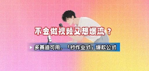 不会做视频又想爆流？多赛道可用，「抄作业式」爆款公式_微雨项目网